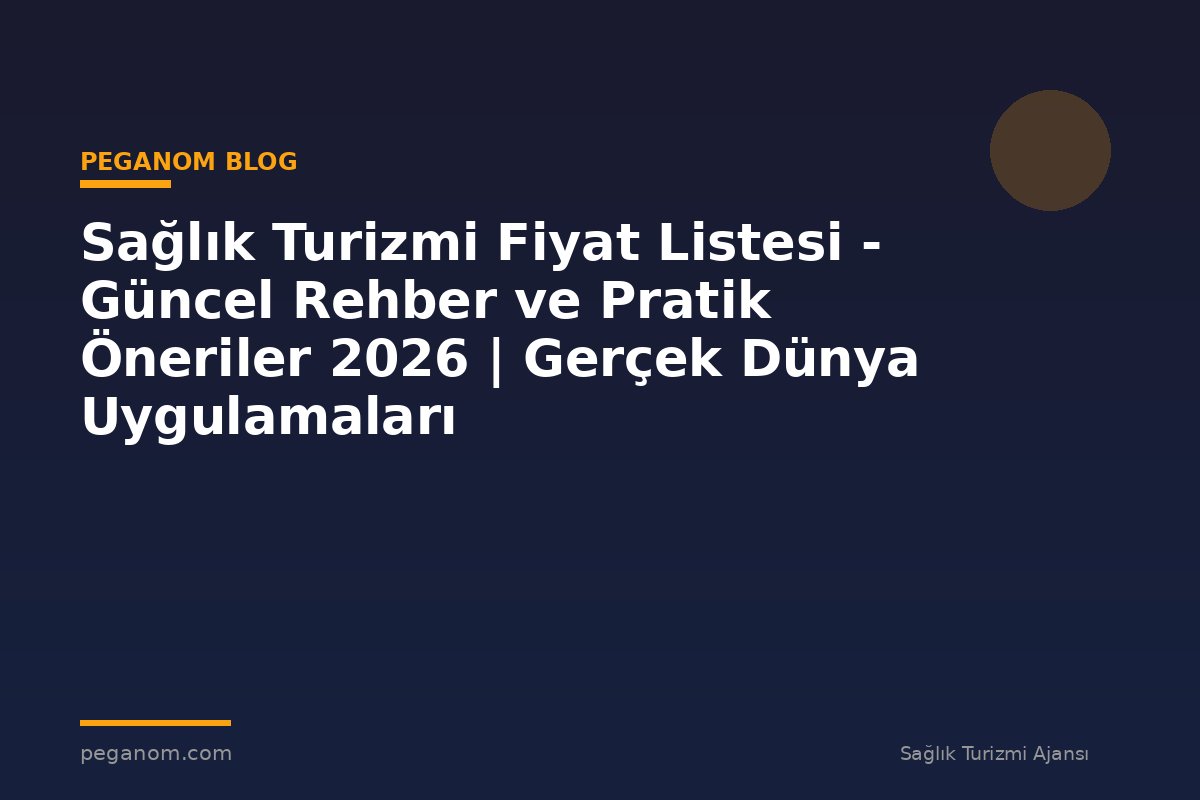 Sağlık Turizmi Fiyat Listesi - Güncel Rehber ve Pratik Öneriler 2026 | Gerçek Dünya Uygulamaları