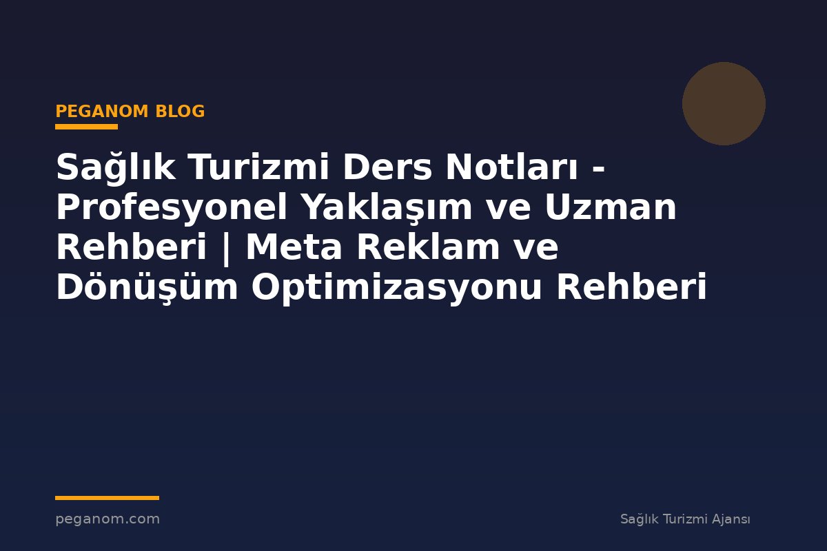 Sağlık Turizmi Ders Notları - Profesyonel Yaklaşım ve Uzman Rehberi | Meta Reklam ve Dönüşüm Optimizasyonu Rehberi