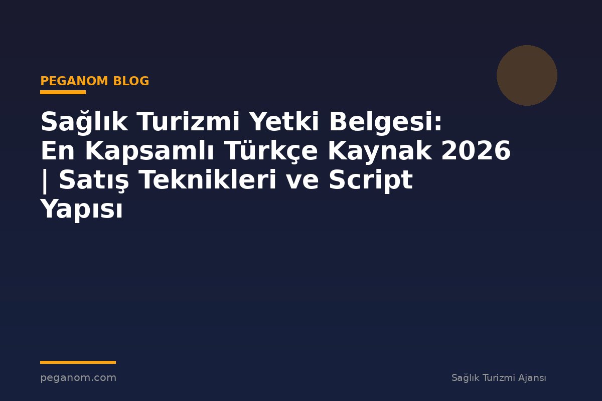 Sağlık Turizmi Yetki Belgesi: En Kapsamlı Türkçe Kaynak 2026 | Satış Teknikleri ve Script Yapısı