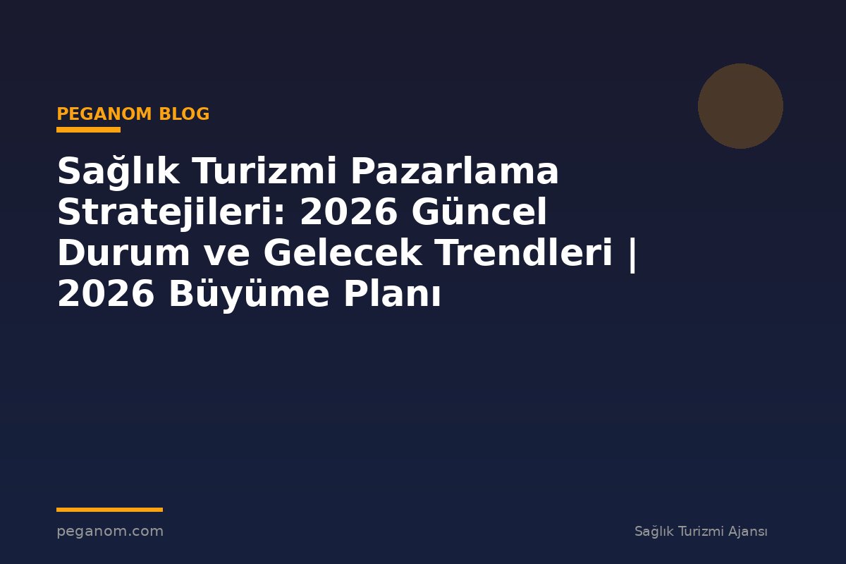 Sağlık Turizmi Pazarlama Stratejileri: 2026 Güncel Durum ve Gelecek Trendleri | 2026 Büyüme Planı