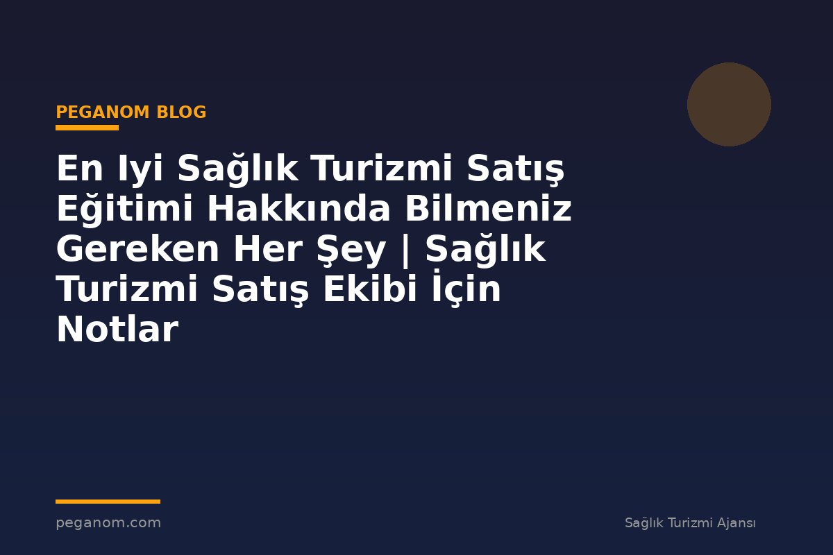 En Iyi Sağlık Turizmi Satış Eğitimi Hakkında Bilmeniz Gereken Her Şey | Sağlık Turizmi Satış Ekibi İçin Notlar