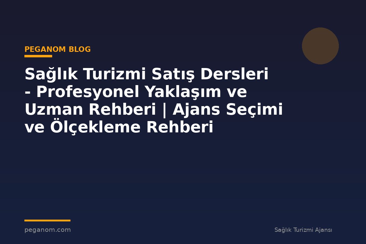Sağlık Turizmi Satış Dersleri - Profesyonel Yaklaşım ve Uzman Rehberi | Ajans Seçimi ve Ölçekleme Rehberi