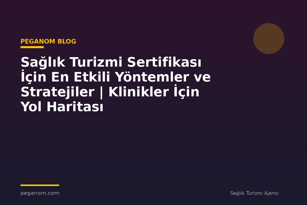 Sağlık Turizmi Sertifikası İçin En Etkili Yöntemler ve Stratejiler | Klinikler İçin Yol Haritası