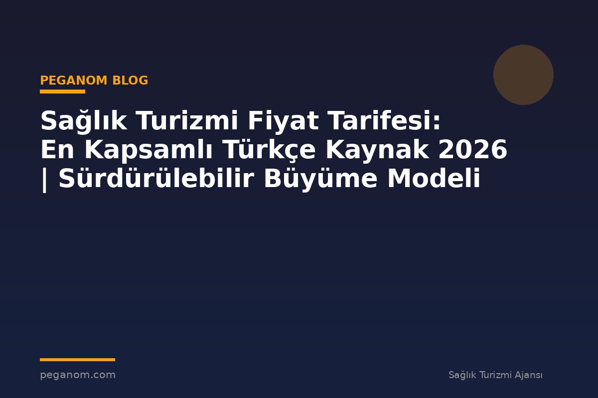 Sağlık Turizmi Fiyat Tarifesi: En Kapsamlı Türkçe Kaynak 2026 | Sürdürülebilir Büyüme Modeli