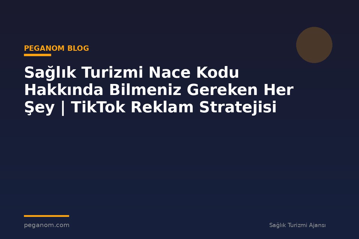 Sağlık Turizmi Nace Kodu Hakkında Bilmeniz Gereken Her Şey | TikTok Reklam Stratejisi