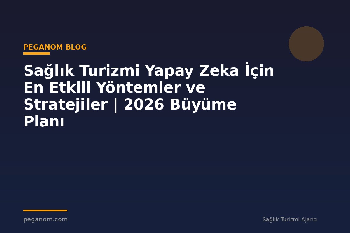 Sağlık Turizmi Yapay Zeka İçin En Etkili Yöntemler ve Stratejiler | 2026 Büyüme Planı