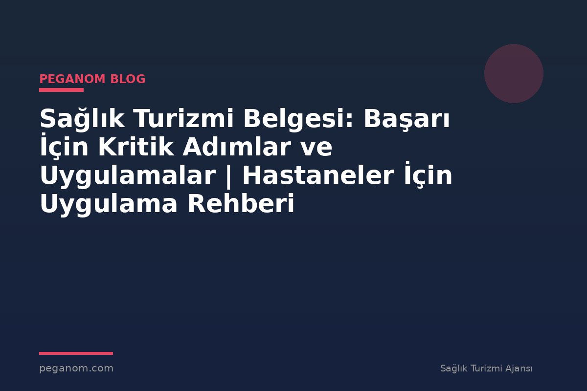Sağlık Turizmi Belgesi: Başarı İçin Kritik Adımlar ve Uygulamalar | Hastaneler İçin Uygulama Rehberi