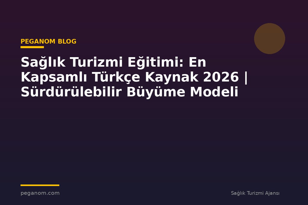 Sağlık Turizmi Eğitimi: En Kapsamlı Türkçe Kaynak 2026 | Sürdürülebilir Büyüme Modeli