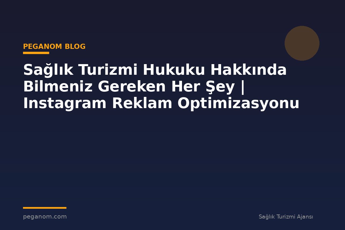 Sağlık Turizmi Hukuku Hakkında Bilmeniz Gereken Her Şey | Instagram Reklam Optimizasyonu