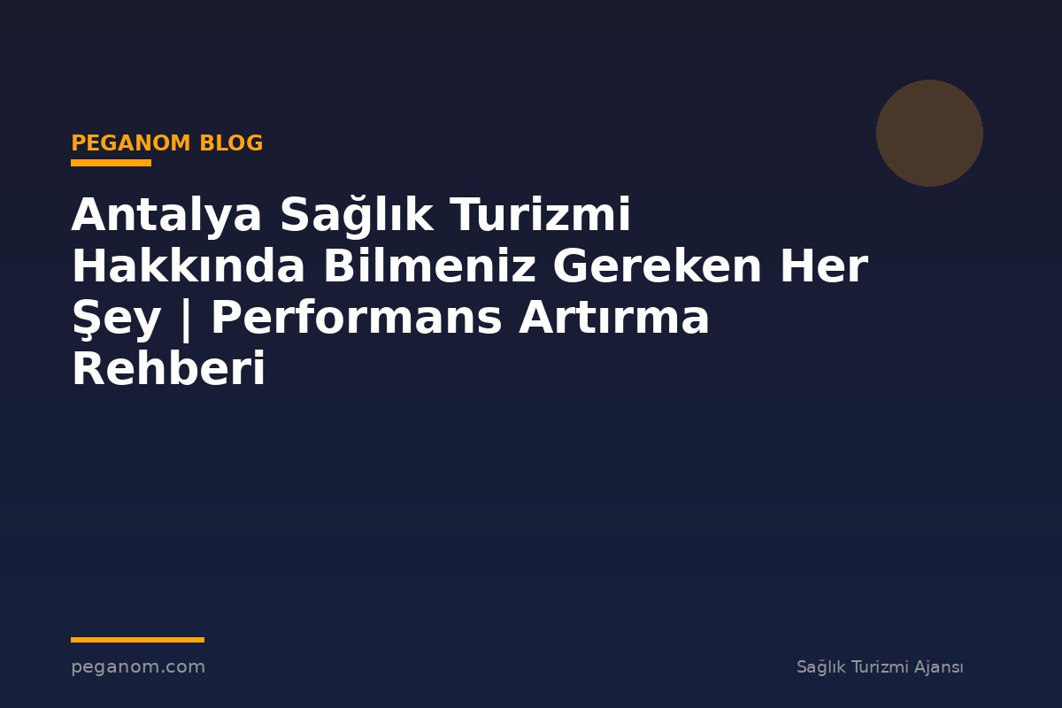 Antalya Sağlık Turizmi Hakkında Bilmeniz Gereken Her Şey | Performans Artırma Rehberi
