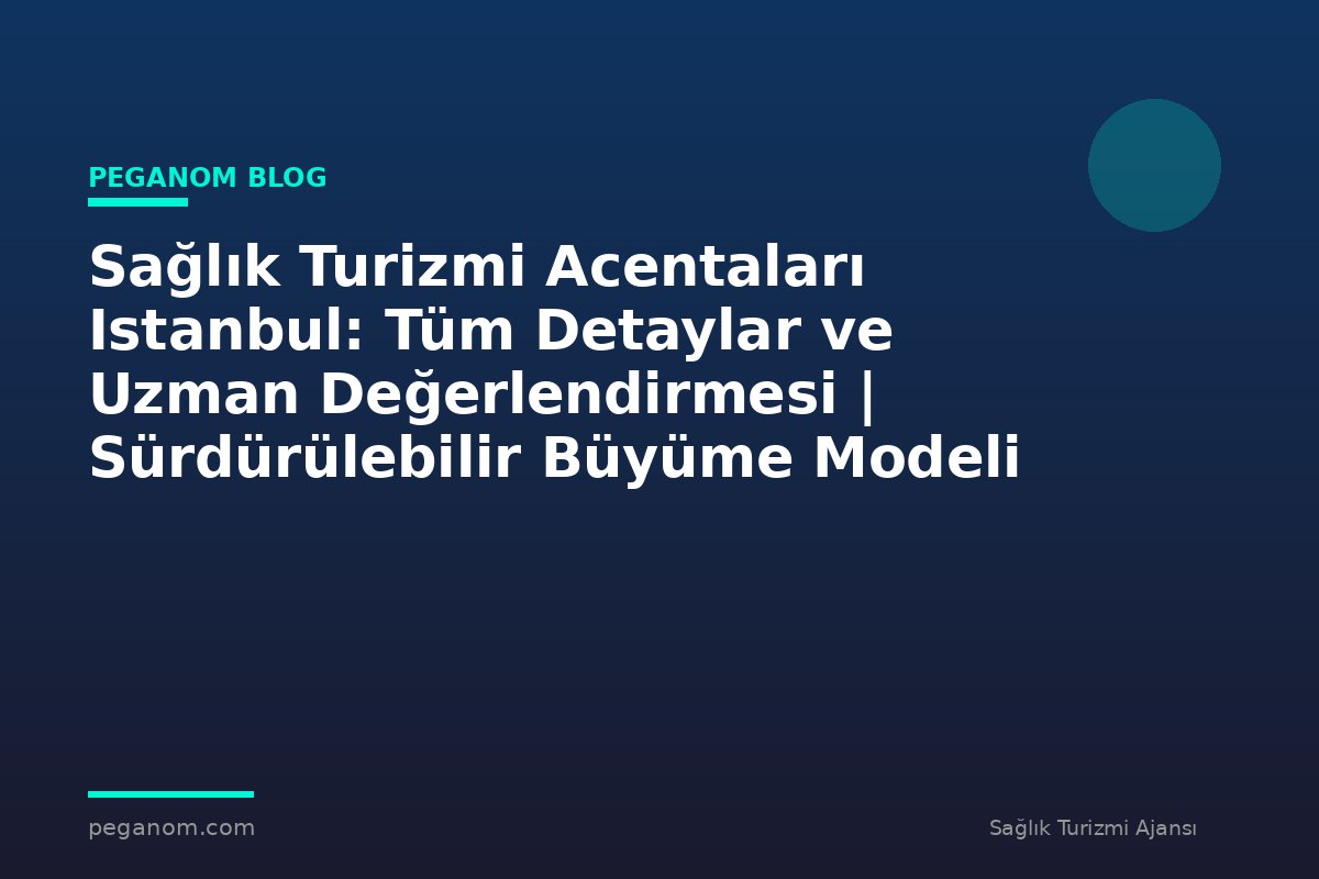 Sağlık Turizmi Acentaları Istanbul: Tüm Detaylar ve Uzman Değerlendirmesi | Sürdürülebilir Büyüme Modeli