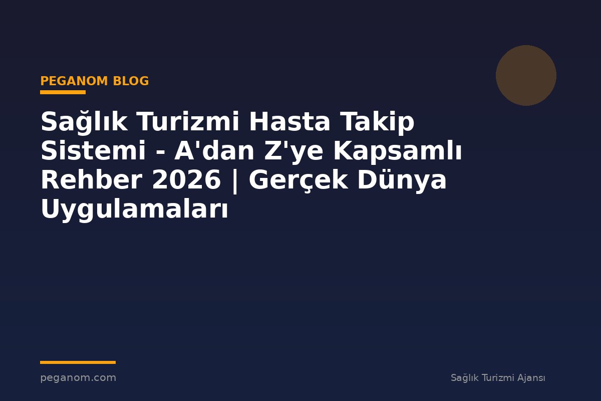 Sağlık Turizmi Hasta Takip Sistemi - A'dan Z'ye Kapsamlı Rehber 2026 | Gerçek Dünya Uygulamaları