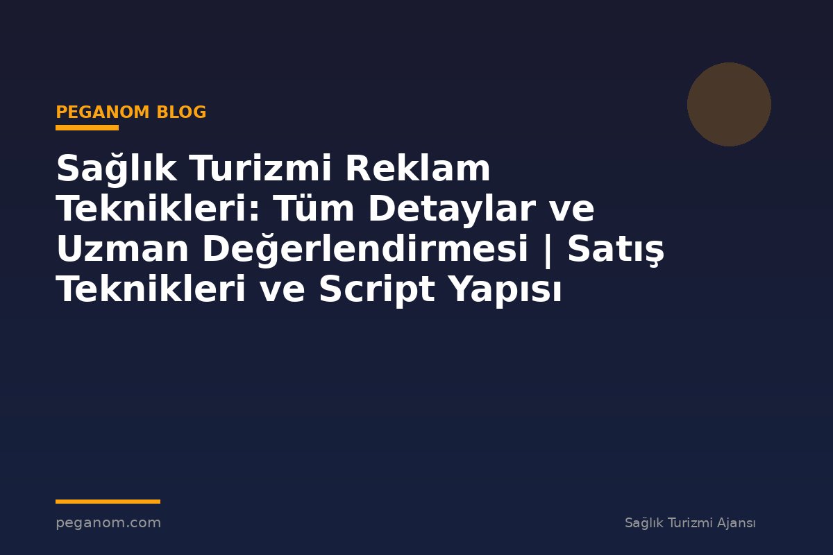 Sağlık Turizmi Reklam Teknikleri: Tüm Detaylar ve Uzman Değerlendirmesi | Satış Teknikleri ve Script Yapısı