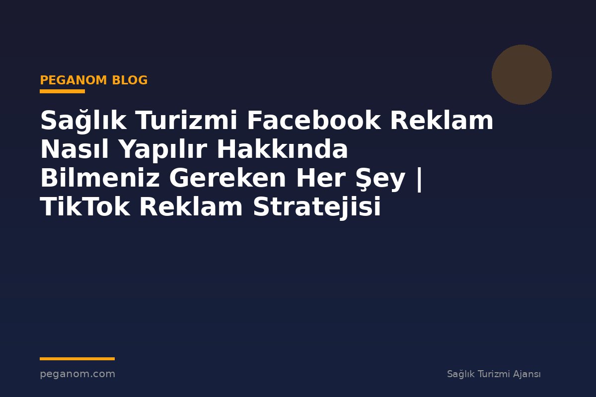 Sağlık Turizmi Facebook Reklam Nasıl Yapılır Hakkında Bilmeniz Gereken Her Şey | TikTok Reklam Stratejisi