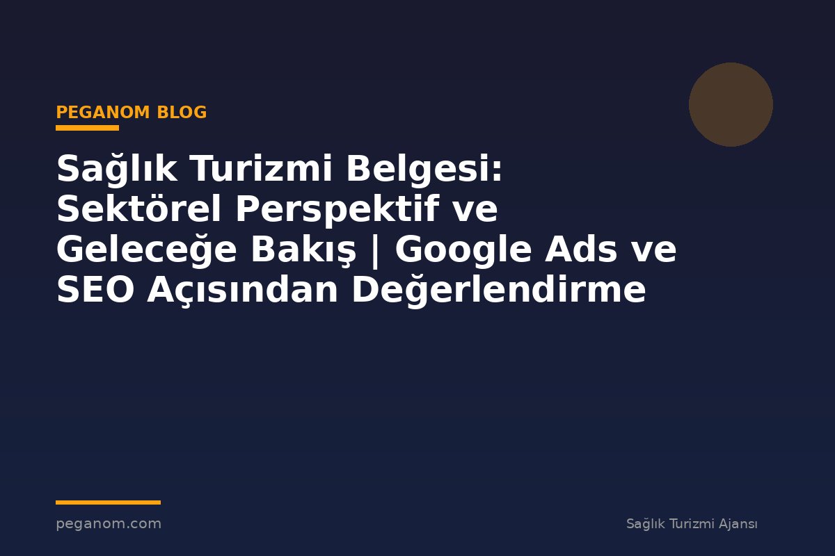 Sağlık Turizmi Belgesi: Sektörel Perspektif ve Geleceğe Bakış | Google Ads ve SEO Açısından Değerlendirme