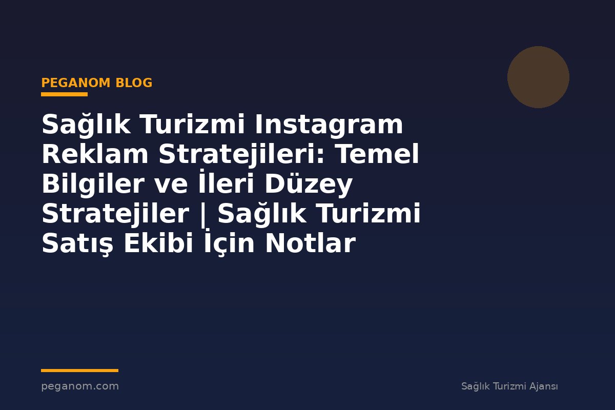 Sağlık Turizmi Instagram Reklam Stratejileri: Temel Bilgiler ve İleri Düzey Stratejiler | Sağlık Turizmi Satış Ekibi İçin Notlar
