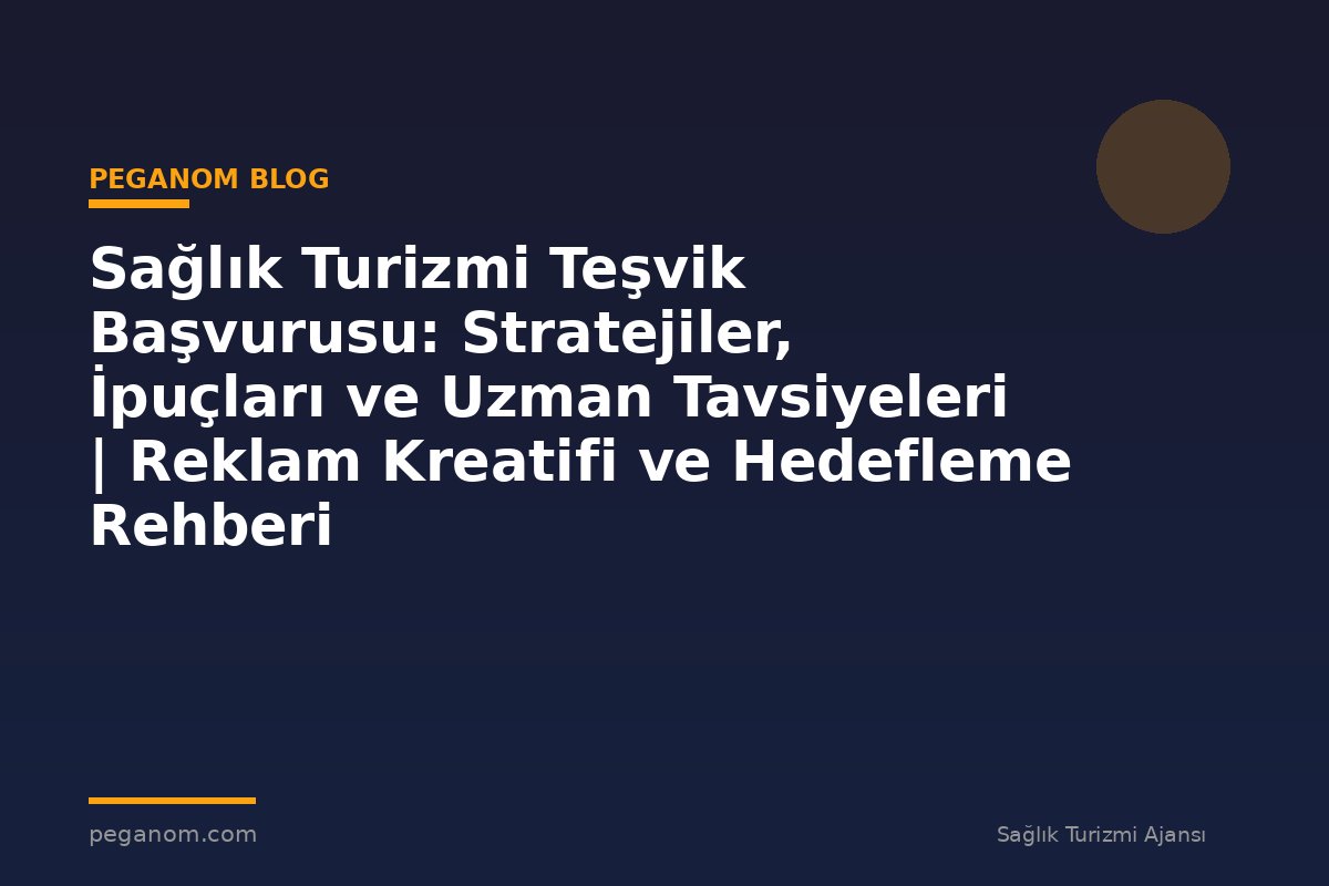 Sağlık Turizmi Teşvik Başvurusu: Stratejiler, İpuçları ve Uzman Tavsiyeleri | Reklam Kreatifi ve Hedefleme Rehberi