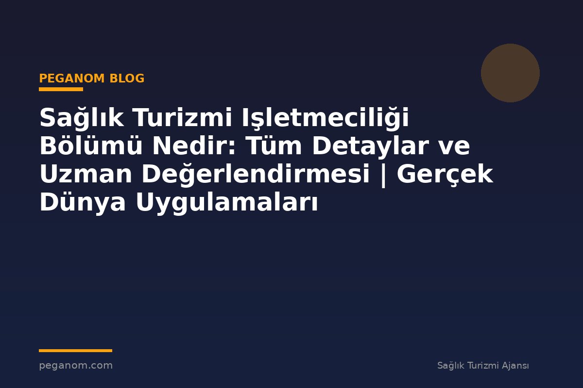 Sağlık Turizmi Işletmeciliği Bölümü Nedir: Tüm Detaylar ve Uzman Değerlendirmesi | Gerçek Dünya Uygulamaları