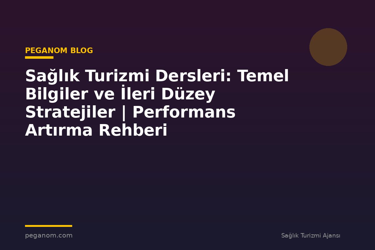 Sağlık Turizmi Dersleri: Temel Bilgiler ve İleri Düzey Stratejiler | Performans Artırma Rehberi