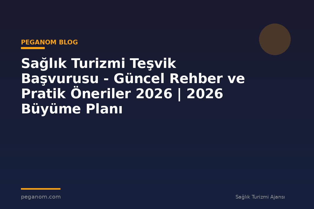 Sağlık Turizmi Teşvik Başvurusu - Güncel Rehber ve Pratik Öneriler 2026 | 2026 Büyüme Planı