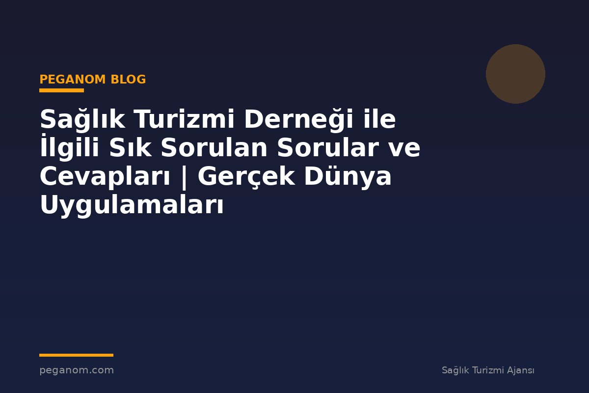 Sağlık Turizmi Derneği ile İlgili Sık Sorulan Sorular ve Cevapları | Gerçek Dünya Uygulamaları