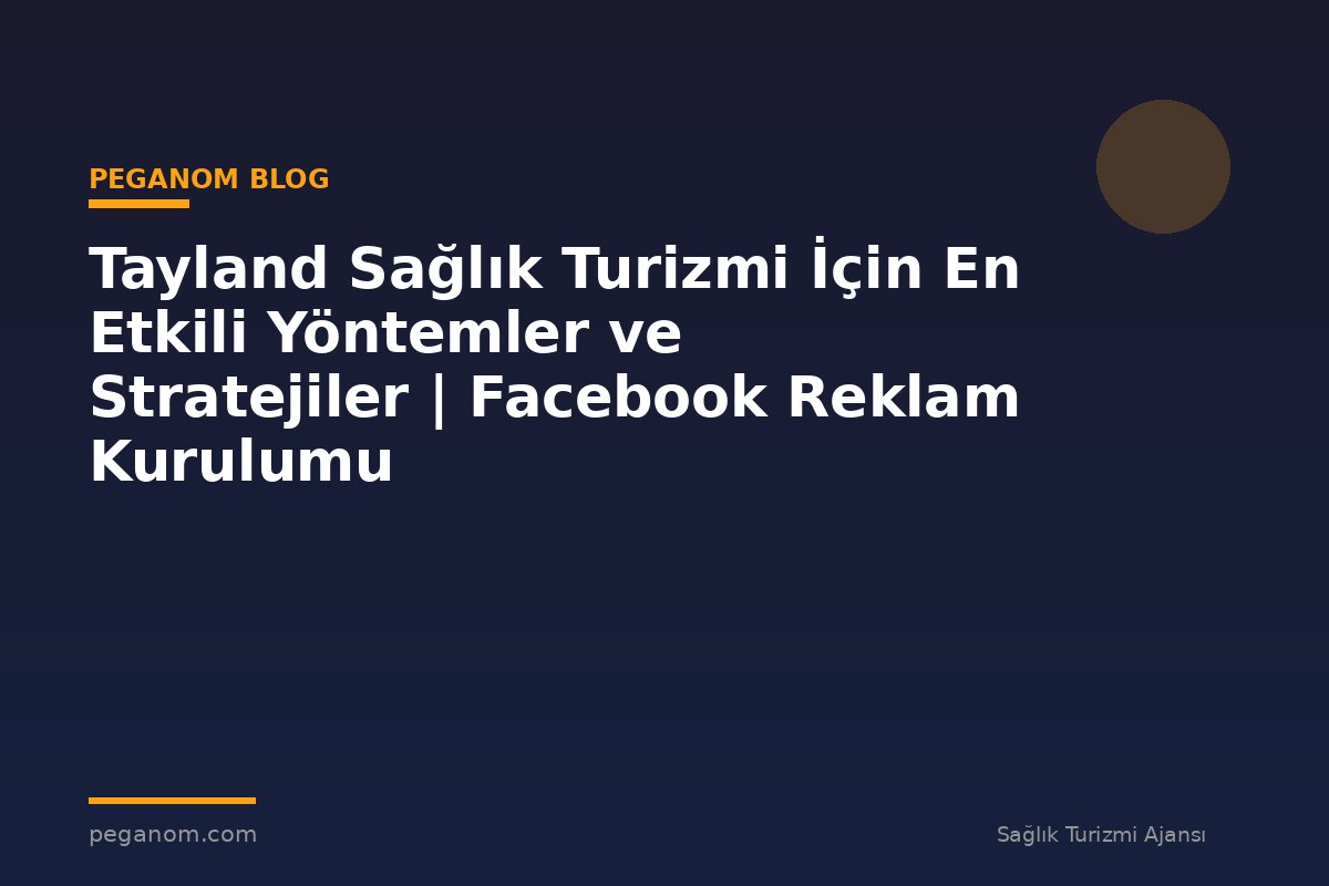 Tayland Sağlık Turizmi İçin En Etkili Yöntemler ve Stratejiler | Facebook Reklam Kurulumu