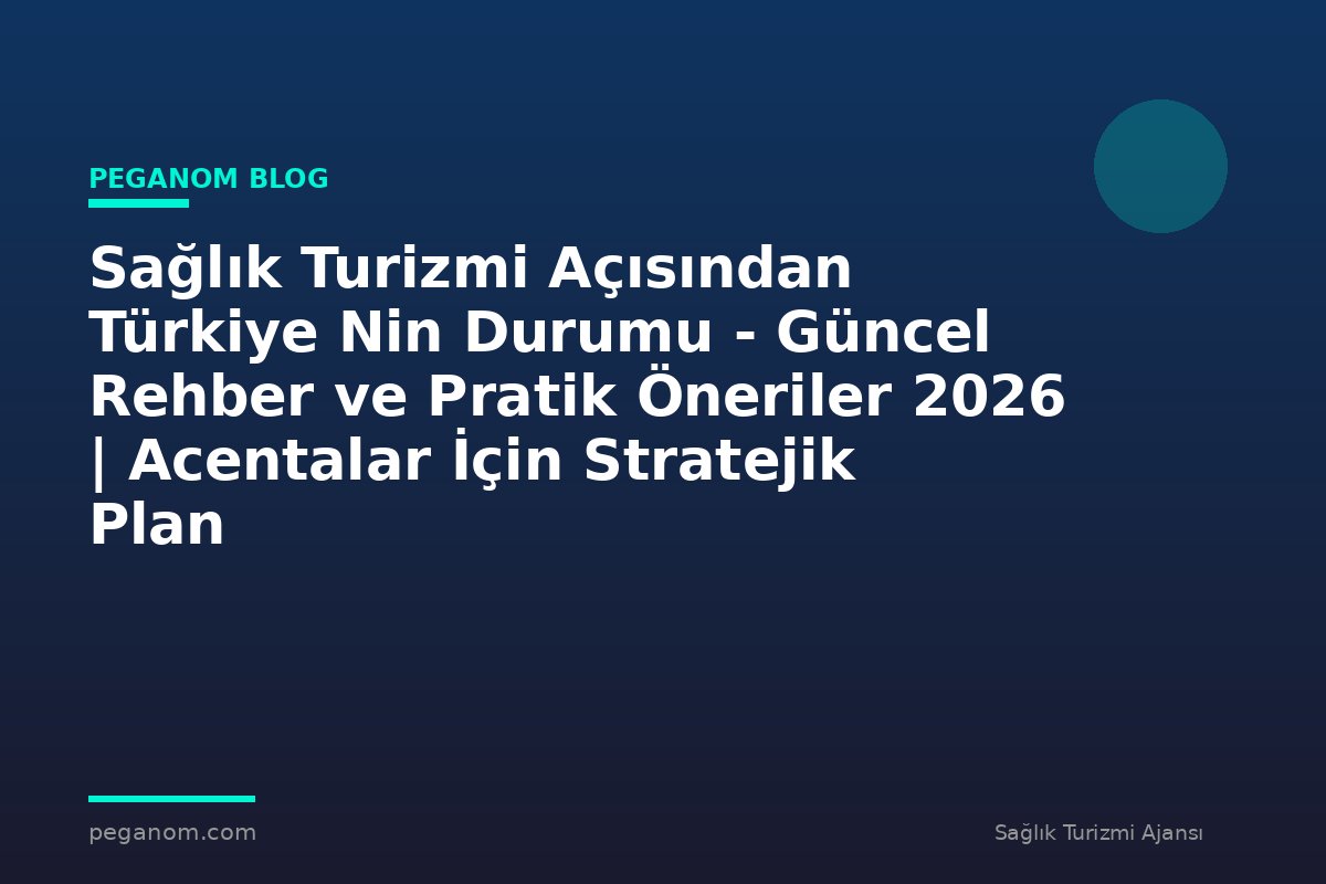Sağlık Turizmi Açısından Türkiye Nin Durumu - Güncel Rehber ve Pratik Öneriler 2026 | Acentalar İçin Stratejik Plan