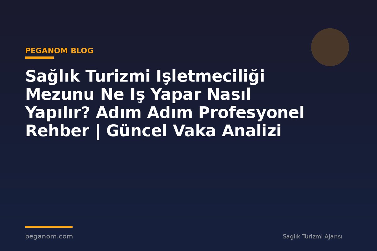 Sağlık Turizmi Işletmeciliği Mezunu Ne Iş Yapar Nasıl Yapılır? Adım Adım Profesyonel Rehber | Güncel Vaka Analizi