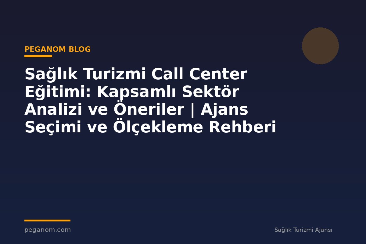 Sağlık Turizmi Call Center Eğitimi: Kapsamlı Sektör Analizi ve Öneriler | Ajans Seçimi ve Ölçekleme Rehberi