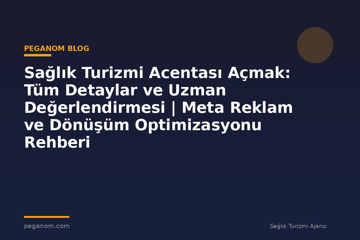 Sağlık Turizmi Acentası Açmak: Tüm Detaylar ve Uzman Değerlendirmesi | Meta Reklam ve Dönüşüm Optimizasyonu Rehberi