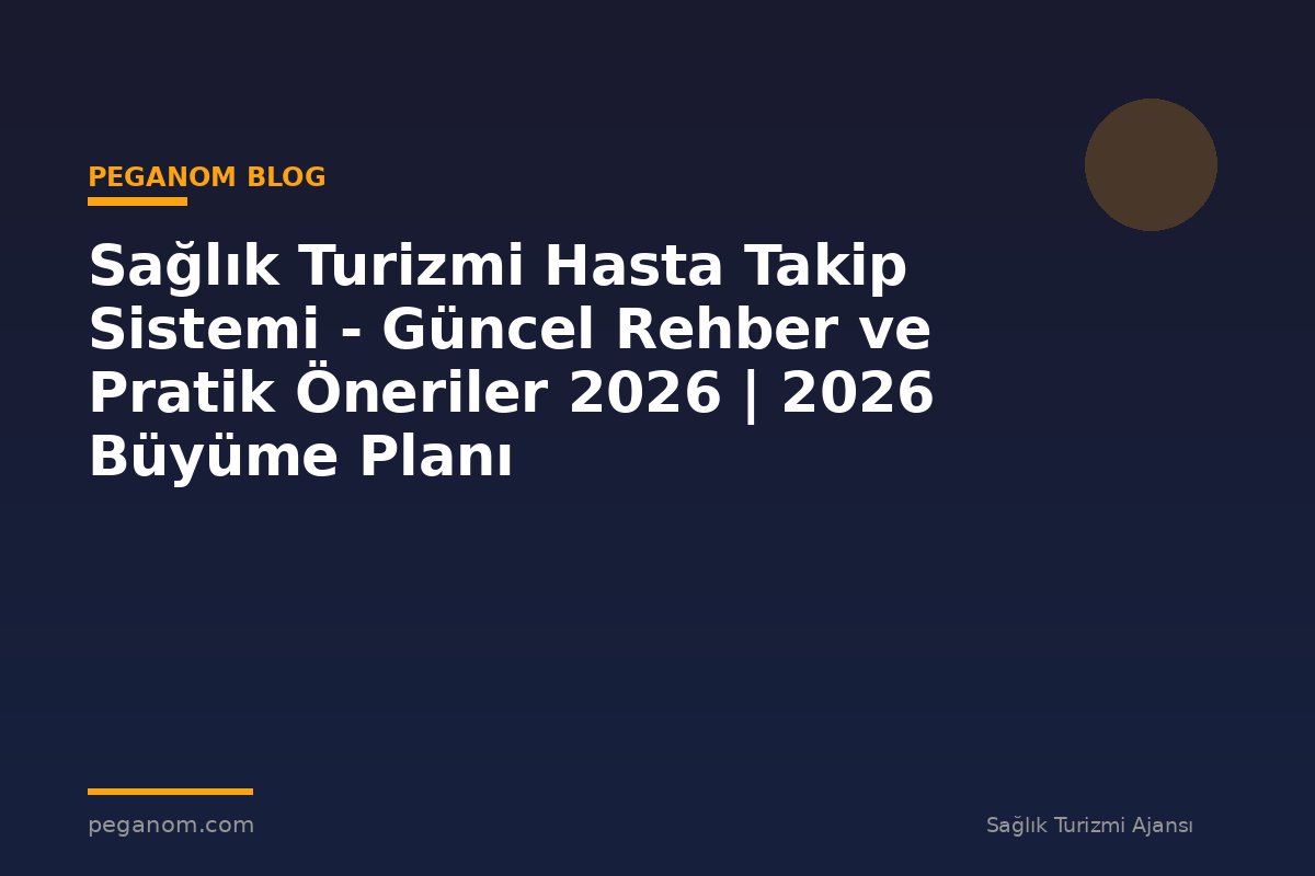 Sağlık Turizmi Hasta Takip Sistemi - Güncel Rehber ve Pratik Öneriler 2026 | 2026 Büyüme Planı