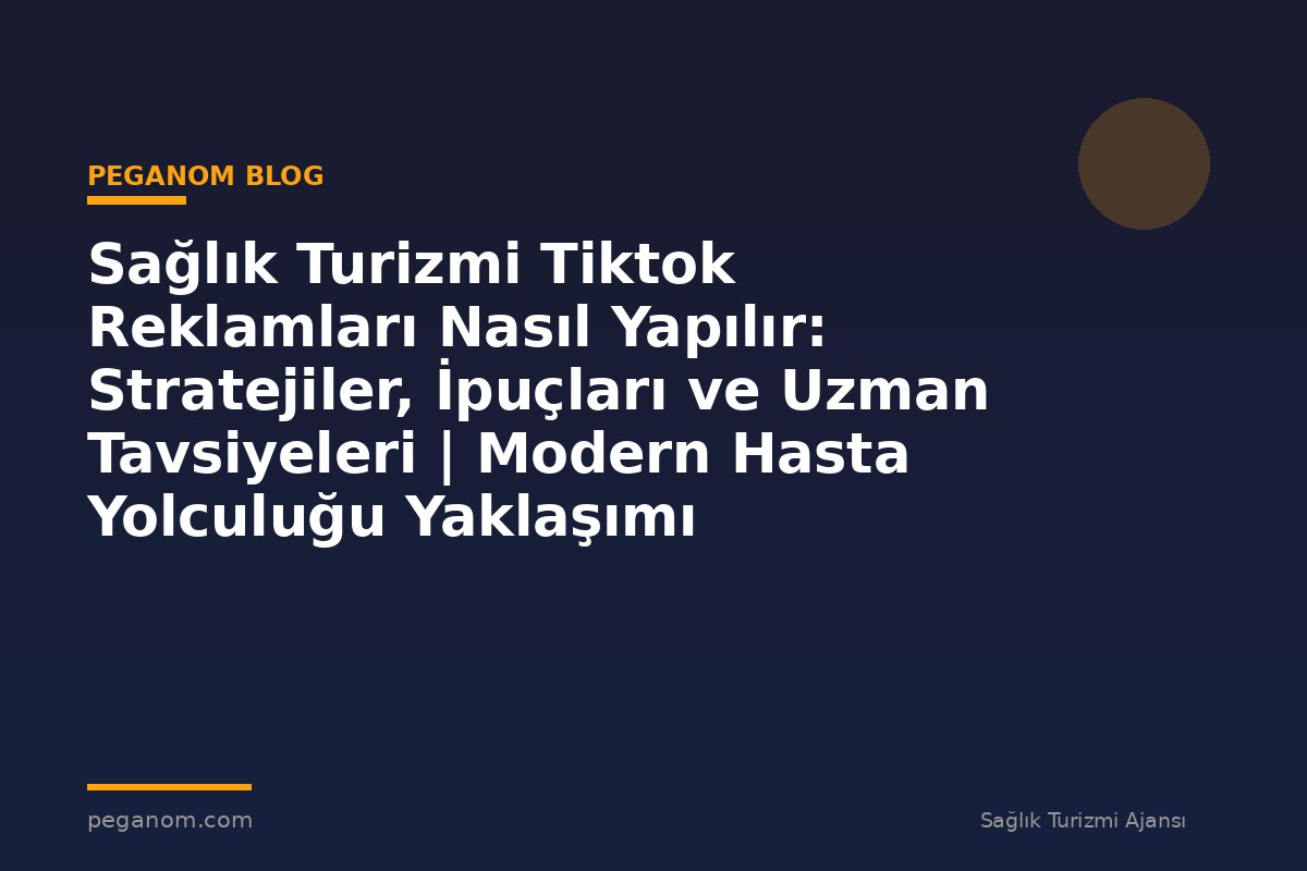Sağlık Turizmi Tiktok Reklamları Nasıl Yapılır: Stratejiler, İpuçları ve Uzman Tavsiyeleri | Modern Hasta Yolculuğu Yaklaşımı