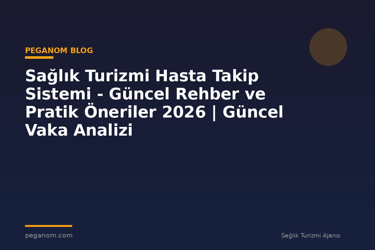 Sağlık Turizmi Hasta Takip Sistemi - Güncel Rehber ve Pratik Öneriler 2026 | Güncel Vaka Analizi