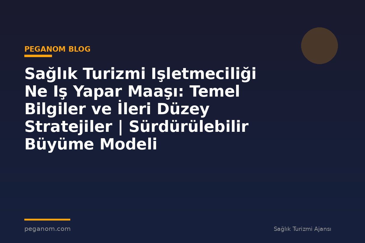 Sağlık Turizmi Işletmeciliği Ne Iş Yapar Maaşı: Temel Bilgiler ve İleri Düzey Stratejiler | Sürdürülebilir Büyüme Modeli