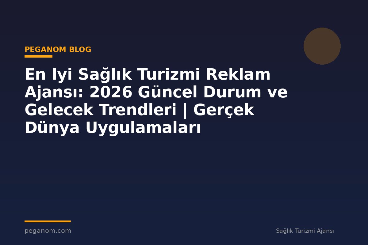 En Iyi Sağlık Turizmi Reklam Ajansı: 2026 Güncel Durum ve Gelecek Trendleri | Gerçek Dünya Uygulamaları