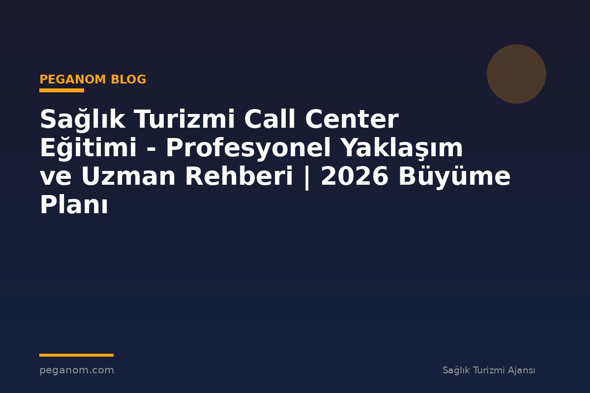 Sağlık Turizmi Call Center Eğitimi - Profesyonel Yaklaşım ve Uzman Rehberi | 2026 Büyüme Planı