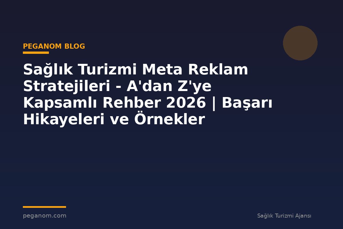 Sağlık Turizmi Meta Reklam Stratejileri - A'dan Z'ye Kapsamlı Rehber 2026 | Başarı Hikayeleri ve Örnekler