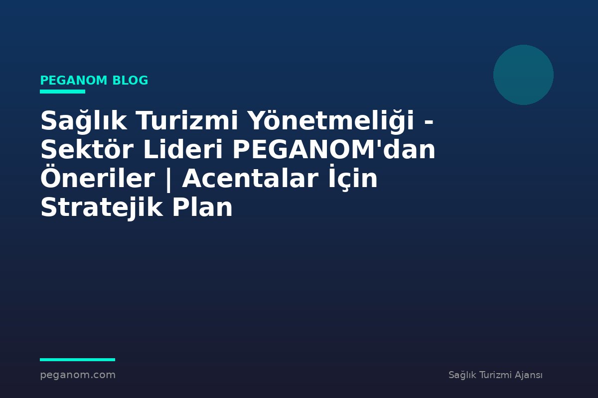 Sağlık Turizmi Yönetmeliği - Sektör Lideri PEGANOM'dan Öneriler | Acentalar İçin Stratejik Plan