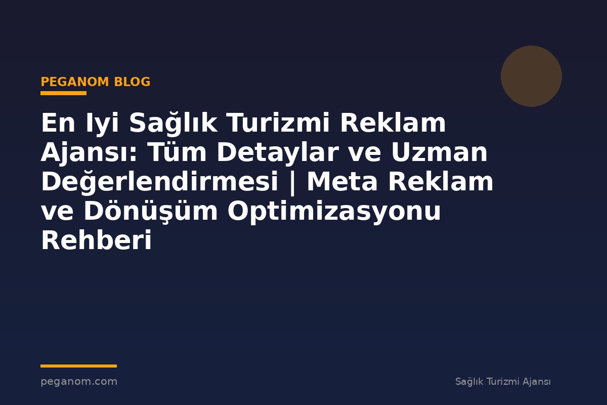 En Iyi Sağlık Turizmi Reklam Ajansı: Tüm Detaylar ve Uzman Değerlendirmesi | Meta Reklam ve Dönüşüm Optimizasyonu Rehberi