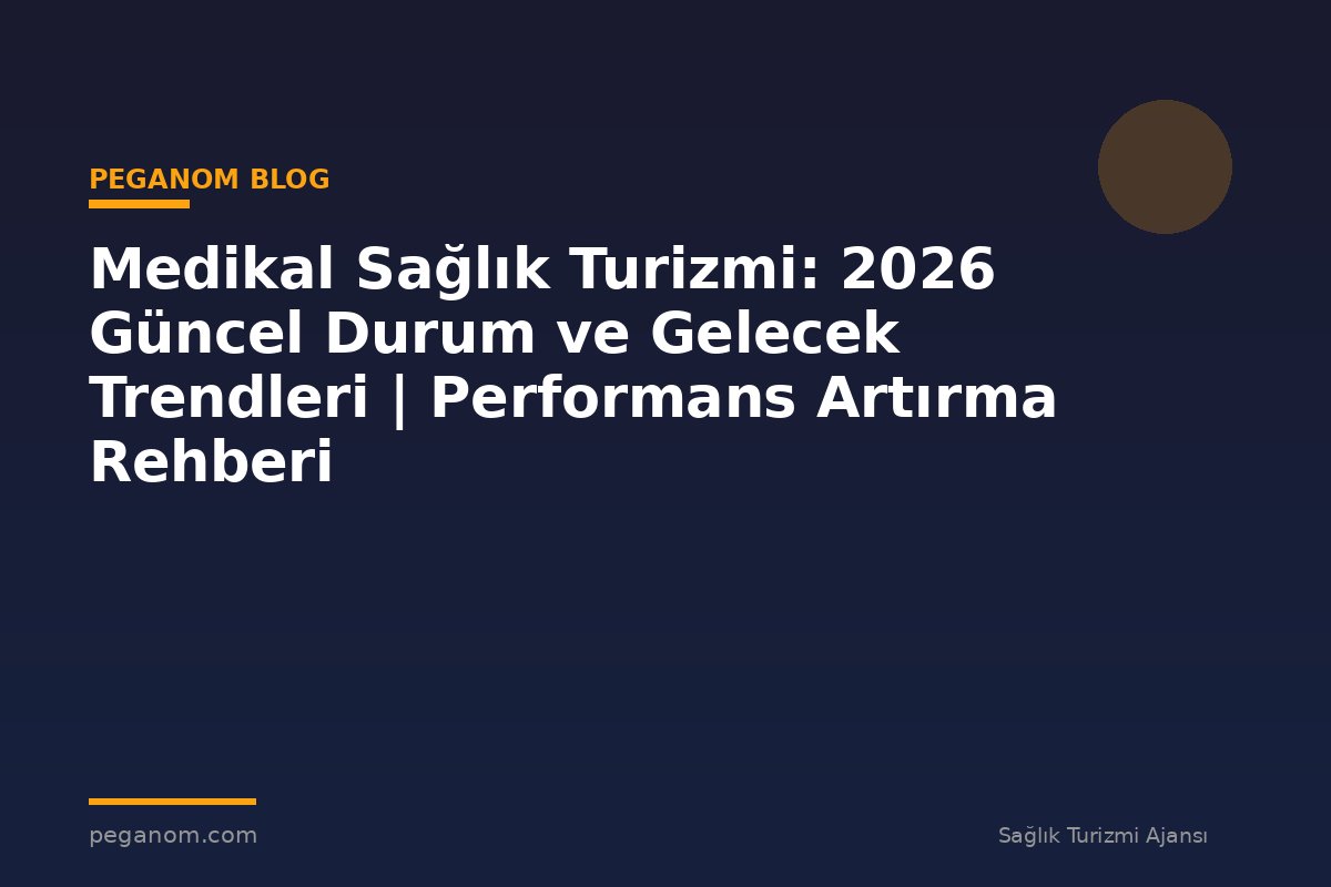 Medikal Sağlık Turizmi: 2026 Güncel Durum ve Gelecek Trendleri | Performans Artırma Rehberi