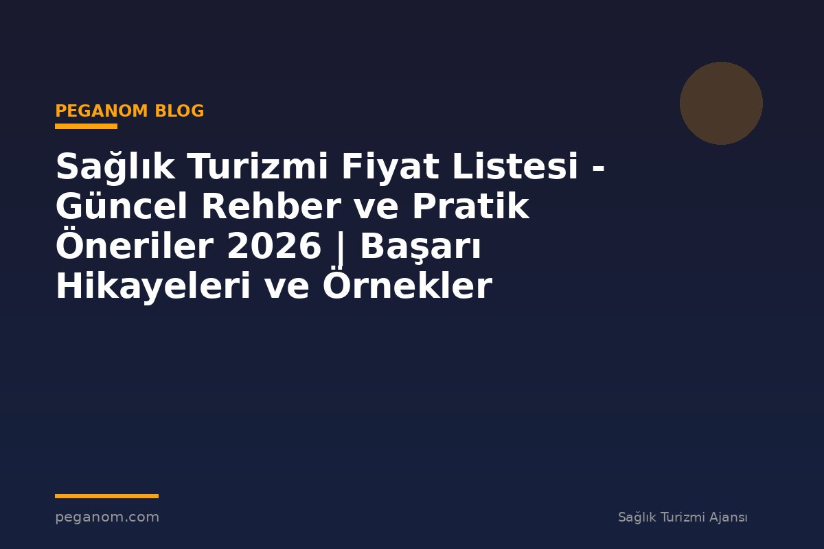 Sağlık Turizmi Fiyat Listesi - Güncel Rehber ve Pratik Öneriler 2026 | Başarı Hikayeleri ve Örnekler