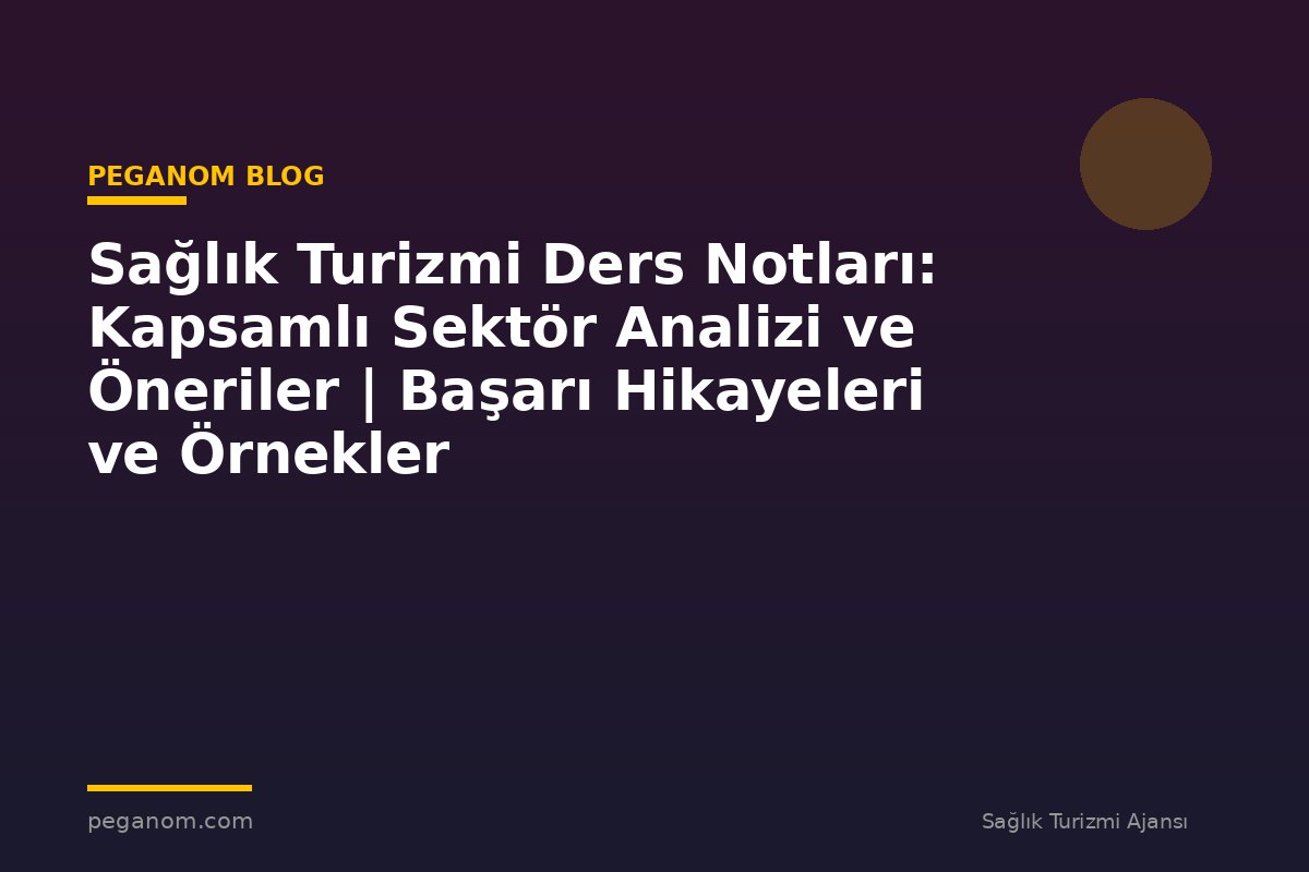 Sağlık Turizmi Ders Notları: Kapsamlı Sektör Analizi ve Öneriler | Başarı Hikayeleri ve Örnekler