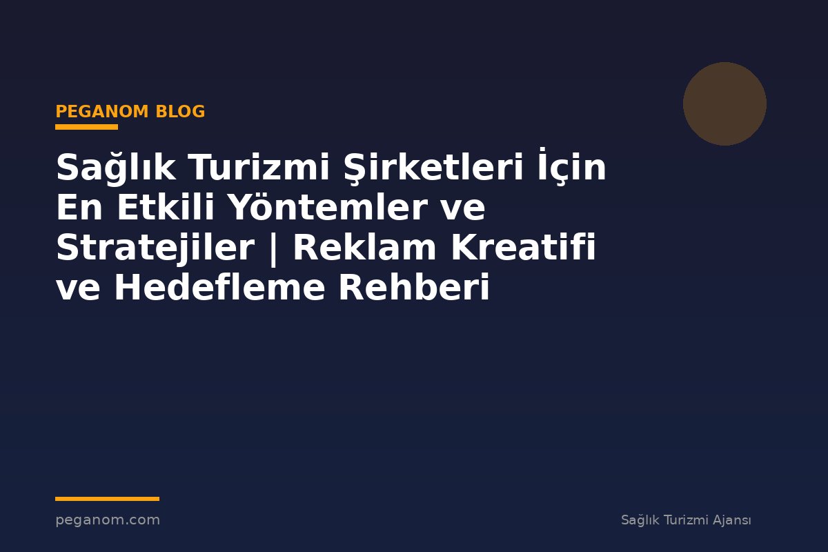 Sağlık Turizmi Şirketleri İçin En Etkili Yöntemler ve Stratejiler | Reklam Kreatifi ve Hedefleme Rehberi
