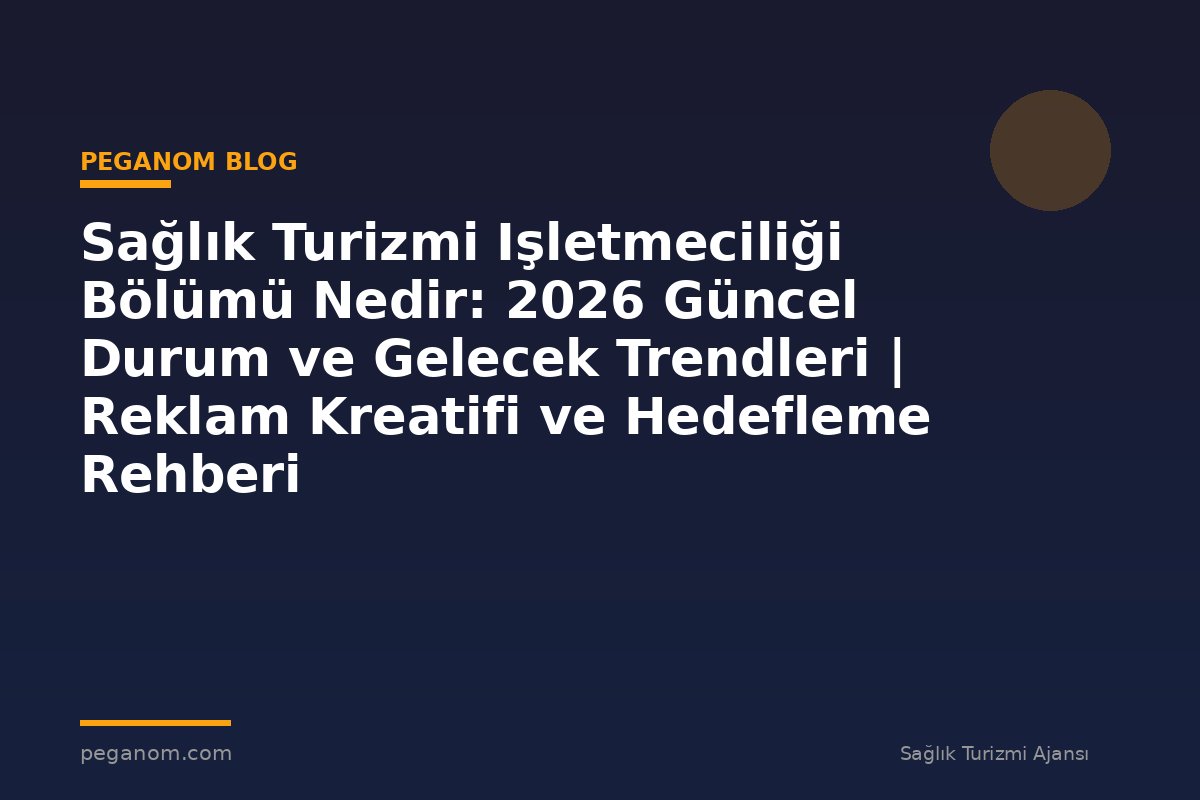 Sağlık Turizmi Işletmeciliği Bölümü Nedir: 2026 Güncel Durum ve Gelecek Trendleri | Reklam Kreatifi ve Hedefleme Rehberi