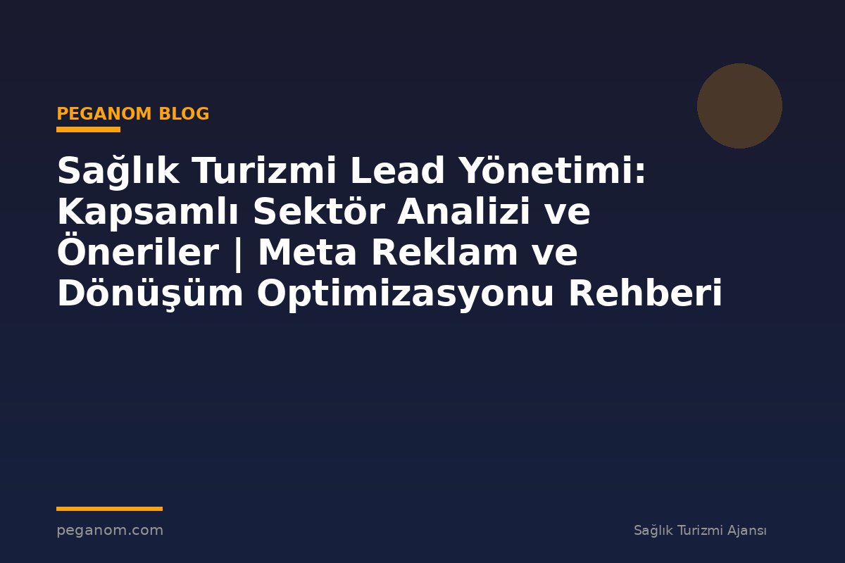 Sağlık Turizmi Lead Yönetimi: Kapsamlı Sektör Analizi ve Öneriler | Meta Reklam ve Dönüşüm Optimizasyonu Rehberi