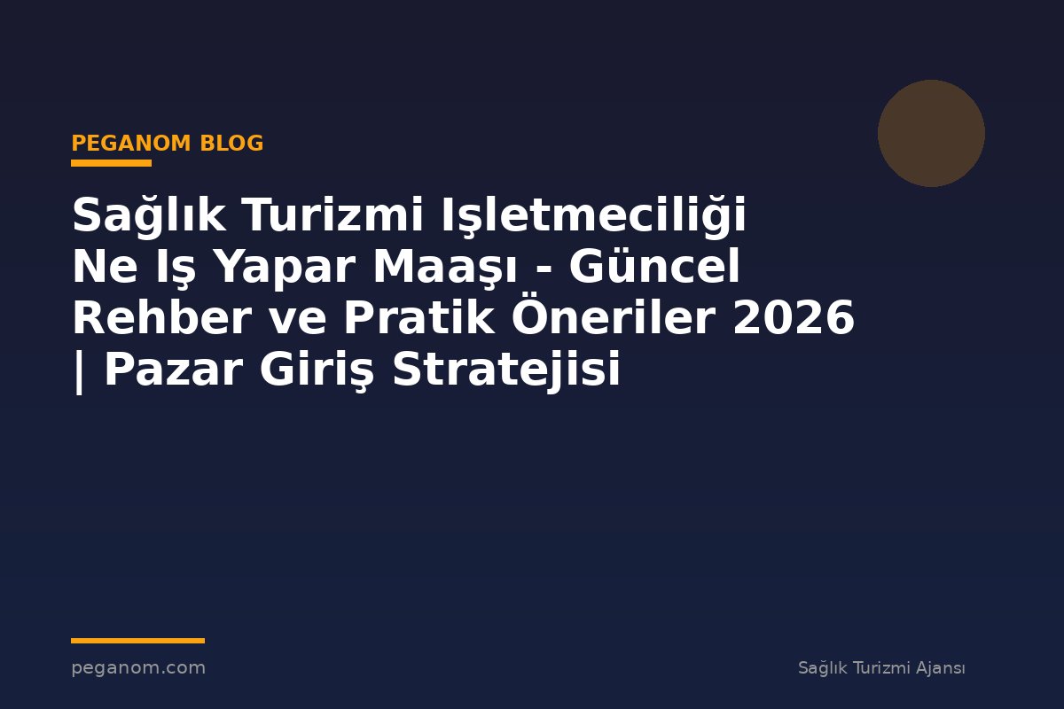 Sağlık Turizmi Işletmeciliği Ne Iş Yapar Maaşı - Güncel Rehber ve Pratik Öneriler 2026 | Pazar Giriş Stratejisi
