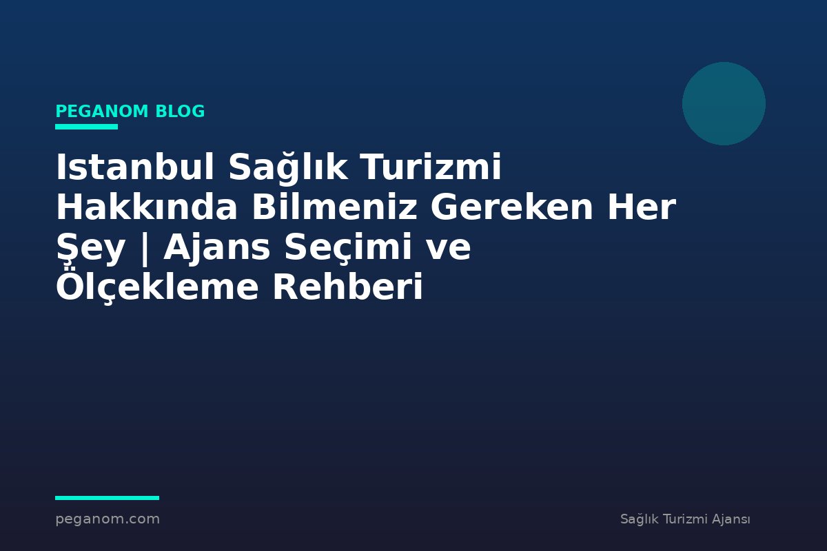 Istanbul Sağlık Turizmi Hakkında Bilmeniz Gereken Her Şey | Ajans Seçimi ve Ölçekleme Rehberi