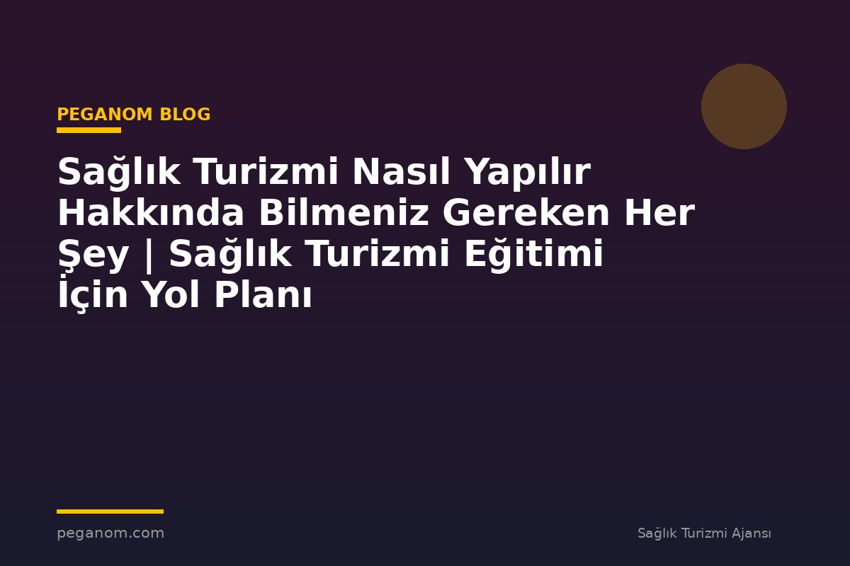 Sağlık Turizmi Nasıl Yapılır Hakkında Bilmeniz Gereken Her Şey | Sağlık Turizmi Eğitimi İçin Yol Planı