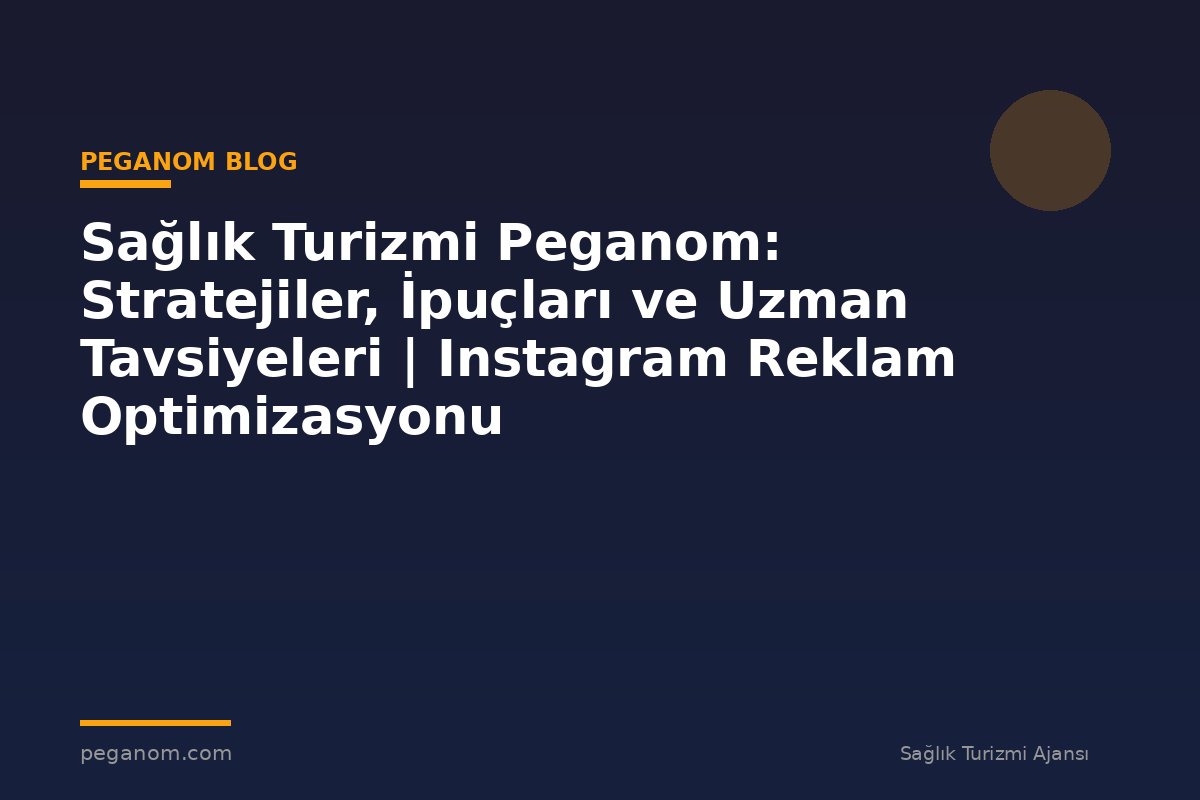 Sağlık Turizmi Peganom: Stratejiler, İpuçları ve Uzman Tavsiyeleri | Instagram Reklam Optimizasyonu