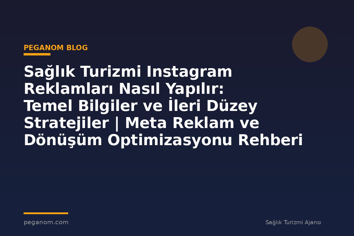 Sağlık Turizmi Instagram Reklamları Nasıl Yapılır: Temel Bilgiler ve İleri Düzey Stratejiler | Meta Reklam ve Dönüşüm Optimizasyonu Rehberi